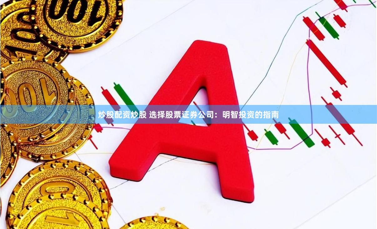 炒股配资炒股 选择股票证券公司：明智投资的指南
