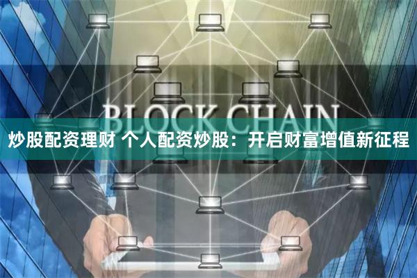 炒股配资理财 个人配资炒股：开启财富增值新征程