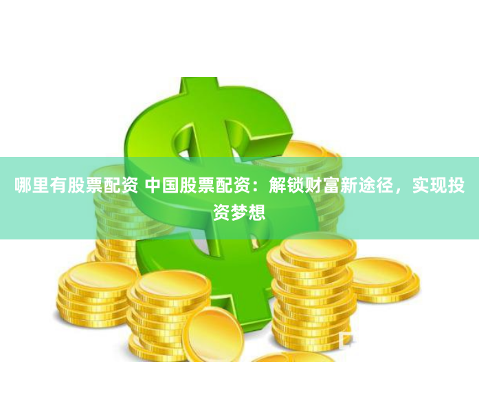 哪里有股票配资 中国股票配资：解锁财富新途径，实现投资梦想