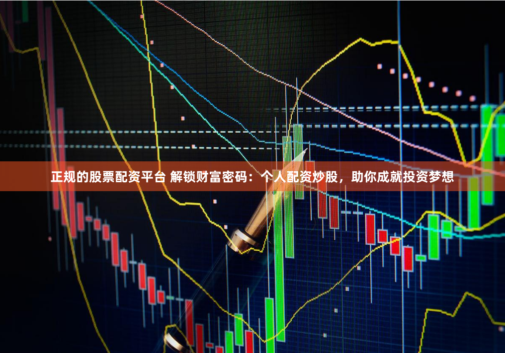 正规的股票配资平台 解锁财富密码：个人配资炒股，助你成就投资梦想