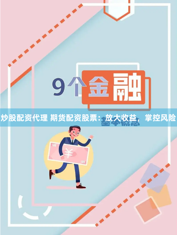 炒股配资代理 期货配资股票：放大收益，掌控风险