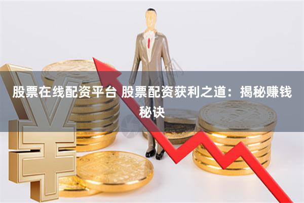 股票在线配资平台 股票配资获利之道：揭秘赚钱秘诀