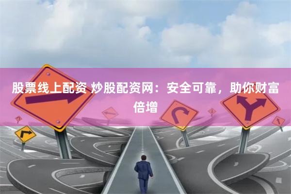 股票线上配资 炒股配资网：安全可靠，助你财富倍增