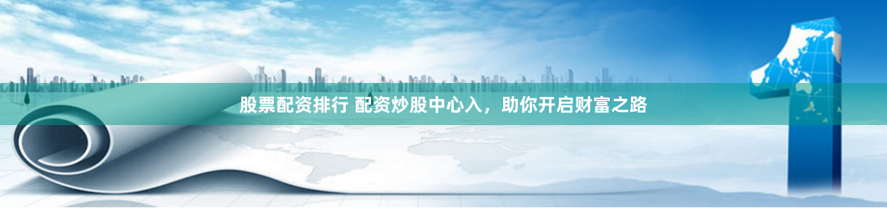 股票配资排行 配资炒股中心入，助你开启财富之路