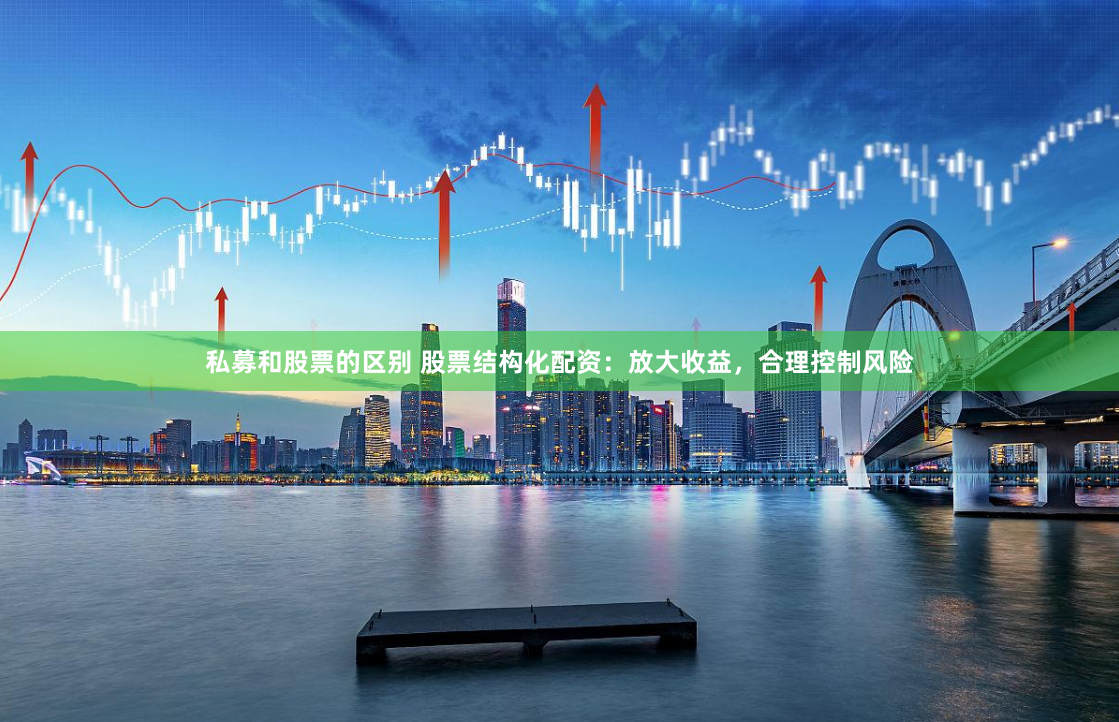 私募和股票的区别 股票结构化配资：放大收益，合理控制风险
