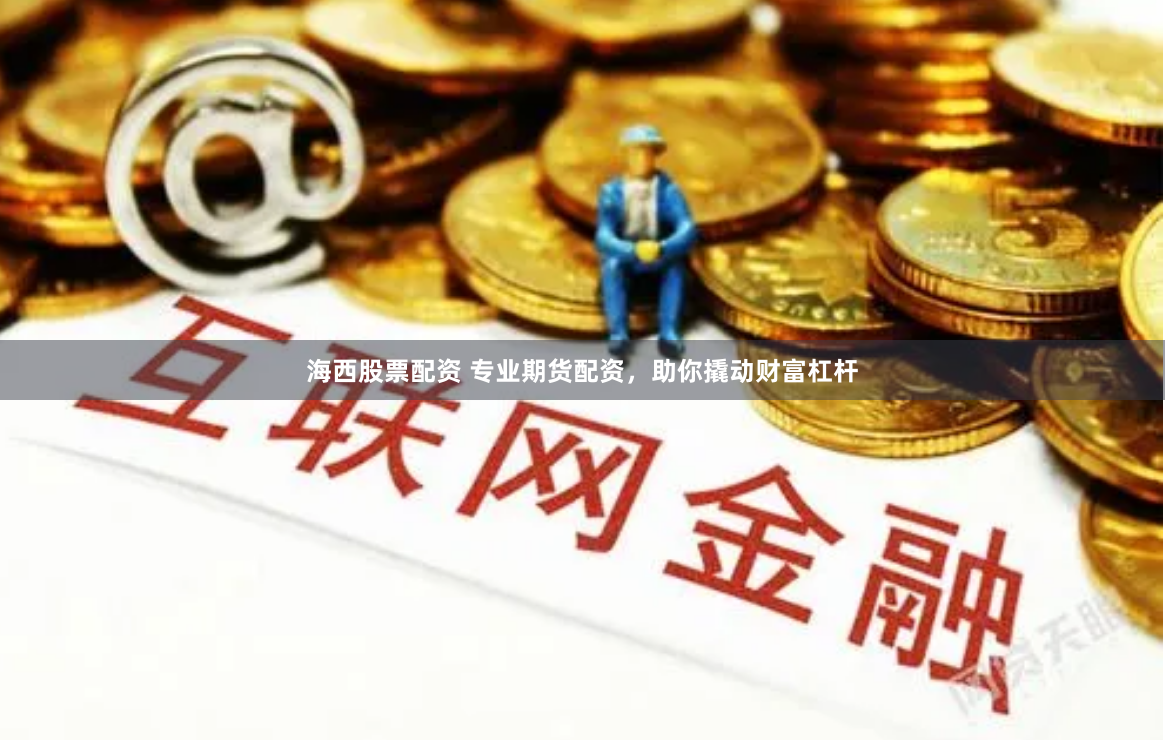 海西股票配资 专业期货配资，助你撬动财富杠杆