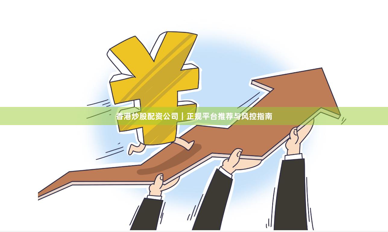 香港炒股配资公司｜正规平台推荐与风控指南