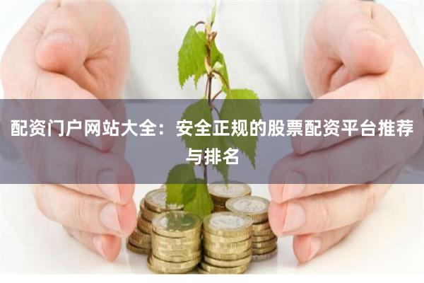 配资门户网站大全：安全正规的股票配资平台推荐与排名