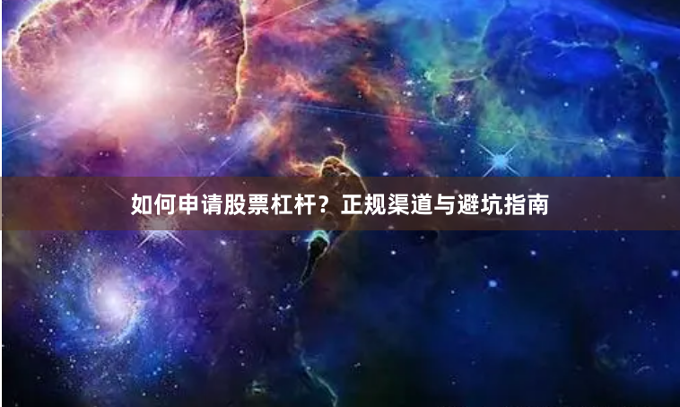 如何申请股票杠杆？正规渠道与避坑指南