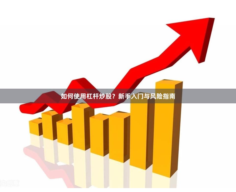 如何使用杠杆炒股？新手入门与风险指南