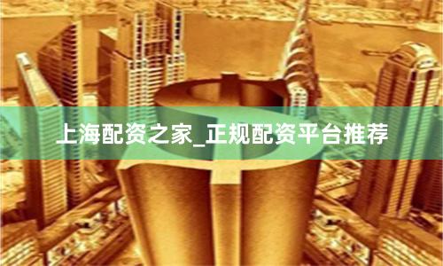 上海配资之家_正规配资平台推荐