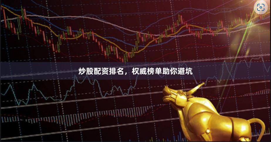炒股配资排名，权威榜单助你避坑