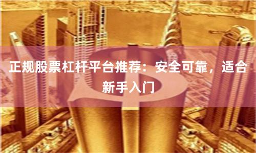 正规股票杠杆平台推荐：安全可靠，适合新手入门