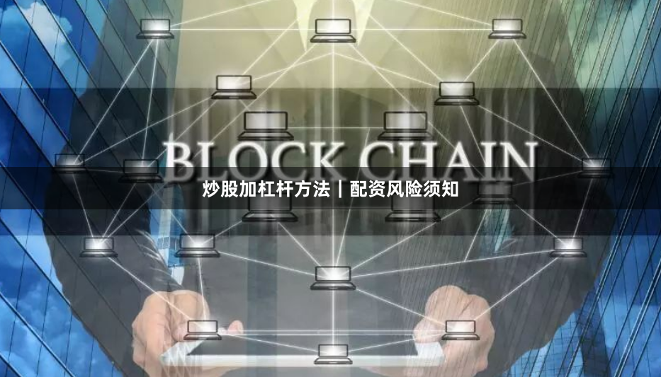 炒股加杠杆方法｜配资风险须知
