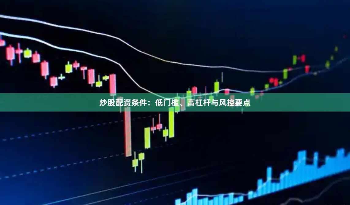炒股配资条件：低门槛、高杠杆与风控要点